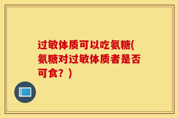 体质可以吃氨糖(氨糖对体质者是否可食？)