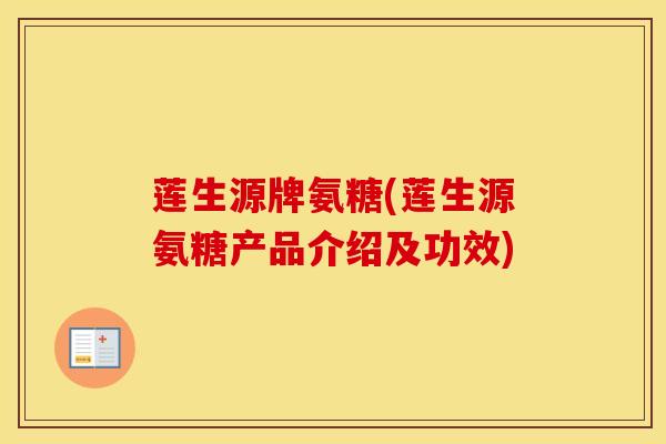 莲生源牌氨糖(莲生源氨糖产品介绍及功效) 莲生源牌氨糖(莲生源氨糖产品介绍及功效)
