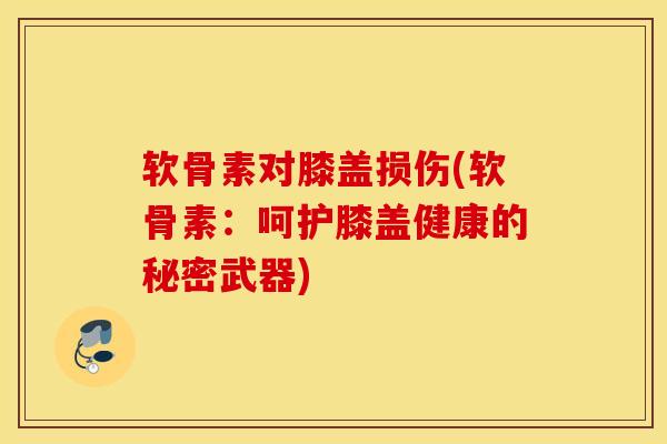 软骨素对膝盖损伤(软骨素:呵护膝盖健康的秘密武器) 软骨素对膝盖损伤(软骨素:呵护膝盖健康的秘密武器)