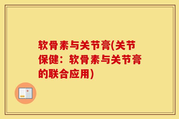软骨素与关节膏(关节保健:软骨素与关节膏的联合应用) 软骨素与关节膏(关节保健:软骨素与关节膏的联合应用)