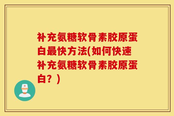 补充氨糖软骨素胶原蛋白快方法(如何快速补充氨糖软骨素胶原蛋白?) 补充氨糖软骨素胶原蛋白快方法(如何快速补充氨糖软骨素胶原蛋白?)