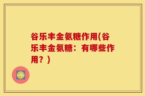 谷乐丰金氨糖作用(谷乐丰金氨糖：有哪些作用？)