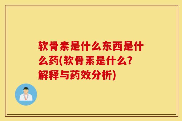 软骨素是什么东西是什么药(软骨素是什么?解释与分析) 软骨素是什么东西是什么药(软骨素是什么?解释与分析)