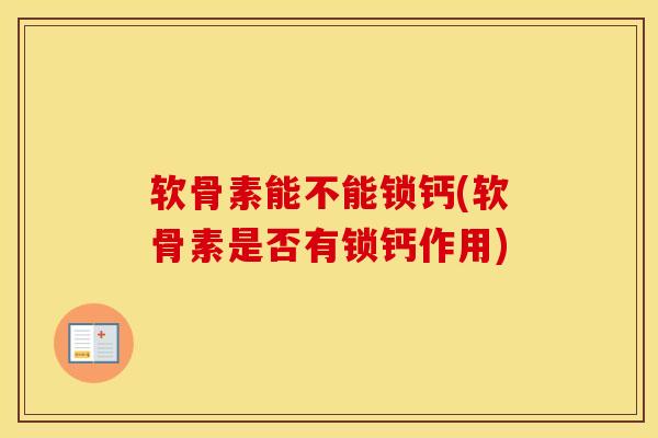软骨素能不能锁钙(软骨素是否有锁钙作用) 软骨素能不能锁钙(软骨素是否有锁钙作用)