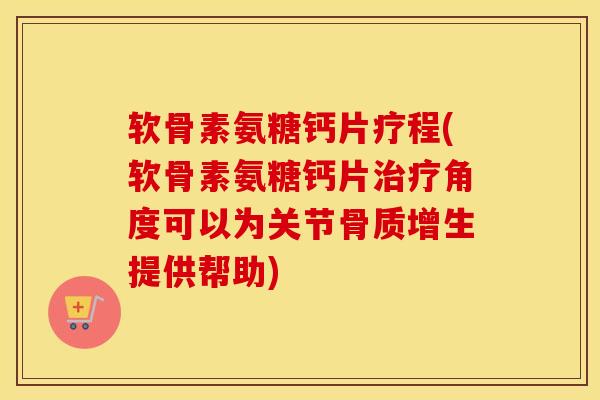 软骨素氨糖钙片疗程(软骨素氨糖钙片角度可以为关节提供帮助) 软骨素氨糖钙片疗程(软骨素氨糖钙片角度可以为关节提供帮助)