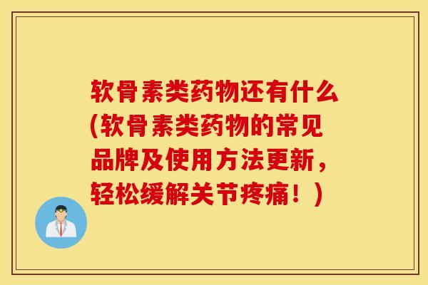软骨素类还有什么(软骨素类的常见品牌及使用方法更新,轻松缓解关节!) 软骨素类还有什么(软骨素类的常见品牌及使用方法更新,轻松缓解关节!)