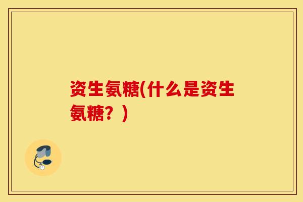 资生氨糖(什么是资生氨糖?) 资生氨糖(什么是资生氨糖?)