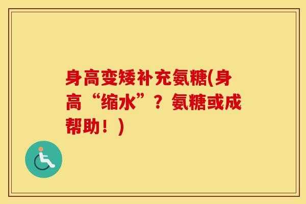 身高变矮补充氨糖(身高“缩水”？氨糖或成帮助！)