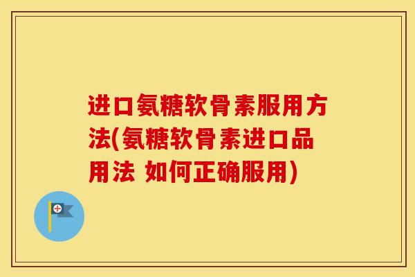 进口氨糖软骨素服用方法(氨糖软骨素进口品用法 如何正确服用)