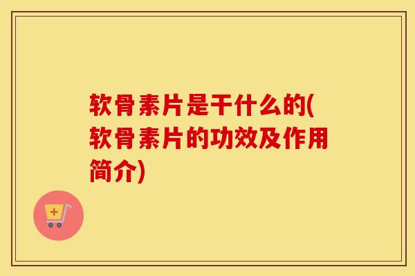 软骨素片是干什么的(软骨素片的功效及作用简介) 软骨素片是干什么的(软骨素片的功效及作用简介)