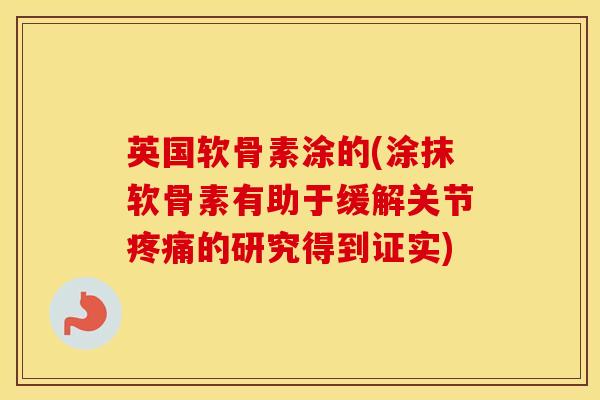 英国软骨素涂的(涂抹软骨素有助于缓解关节的研究得到证实)