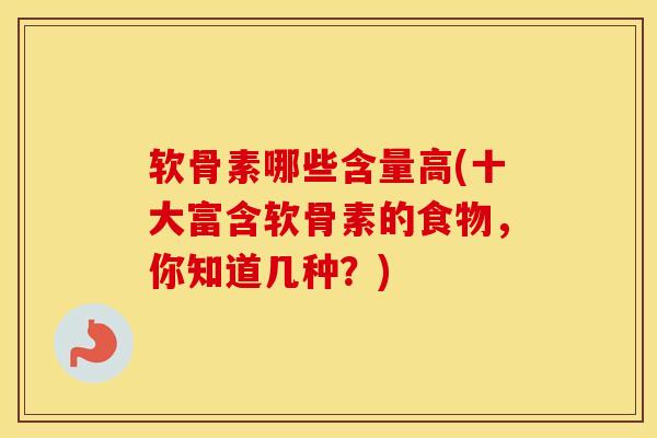 软骨素哪些含量高(十大富含软骨素的食物,你知道几种?) 软骨素哪些含量高(十大富含软骨素的食物,你知道几种?)