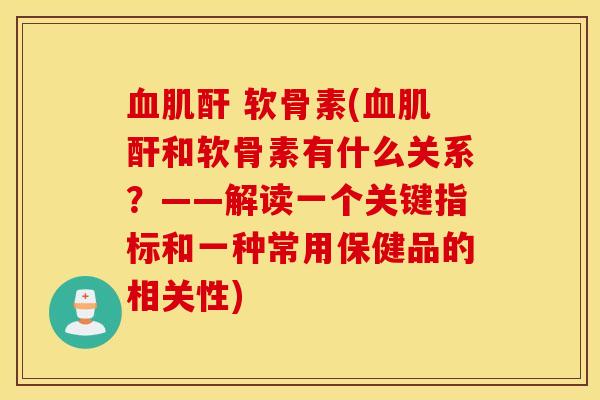 肌酐 软骨素(肌酐和软骨素有什么关系？——解读一个关键指标和一种常用保健品的相关性)