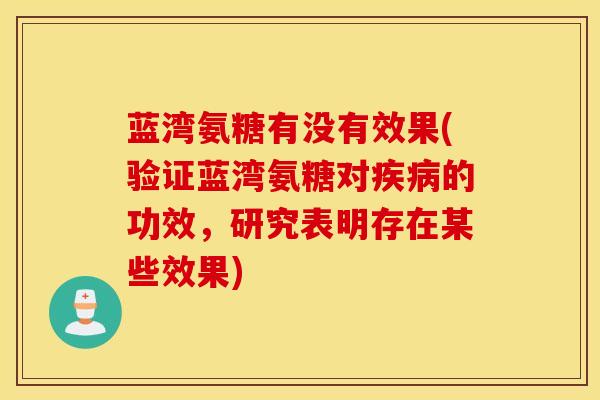 蓝湾氨糖有没有效果(验证蓝湾氨糖对的功效,研究表明存在某些效果) 蓝湾氨糖有没有效果(验证蓝湾氨糖对的功效,研究表明存在某些效果)