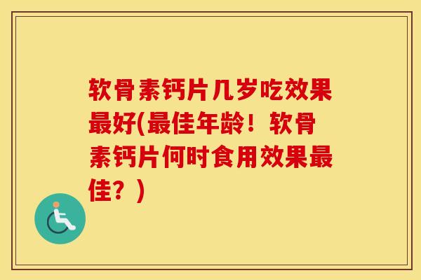 软骨素钙片几岁吃效果好(佳年龄!软骨素钙片何时食用效果佳?) 软骨素钙片几岁吃效果好(佳年龄!软骨素钙片何时食用效果佳?)