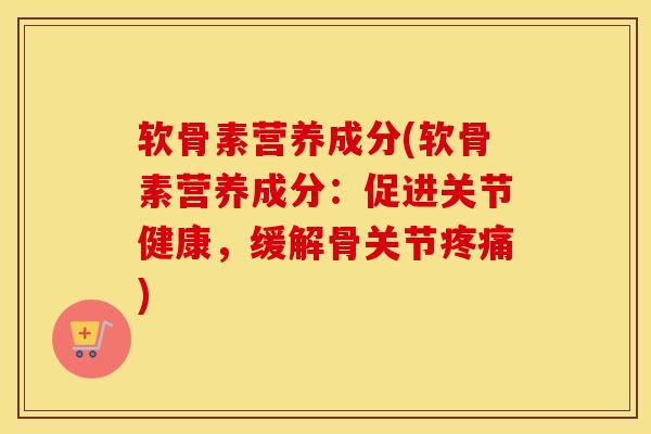 软骨素营养成分(软骨素营养成分:促进关节健康,缓解骨关节) 软骨素营养成分(软骨素营养成分:促进关节健康,缓解骨关节)