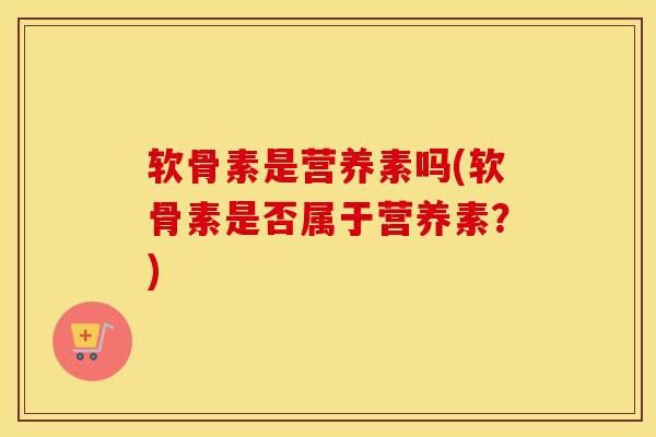 软骨素是营养素吗(软骨素是否属于营养素？)