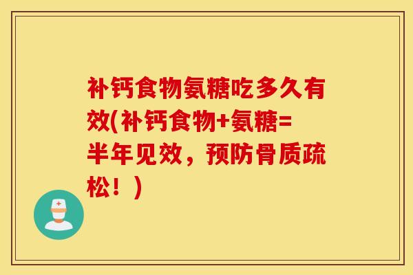 补钙食物氨糖吃多久有效(补钙食物+氨糖=半年见效，！)