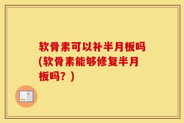 软骨素可以补吗(软骨素能够修复吗?) 软骨素可以补吗(软骨素能够修复吗?)