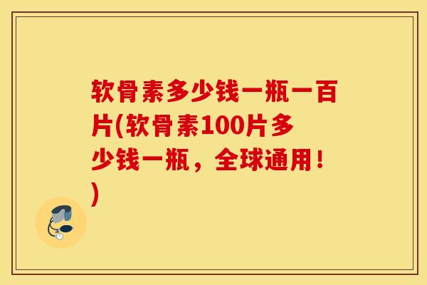 软骨素多少钱一瓶一百片(软骨素100片多少钱一瓶,全球通用!) 软骨素多少钱一瓶一百片(软骨素100片多少钱一瓶,全球通用!)