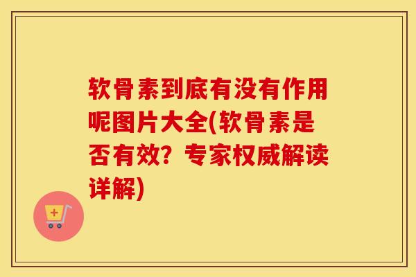 软骨素到底有没有作用呢图片大全(软骨素是否有效？专家权威解读详解)
