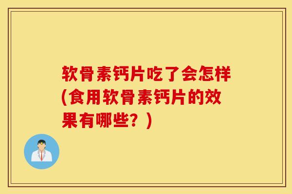软骨素钙片吃了会怎样(食用软骨素钙片的效果有哪些?) 软骨素钙片吃了会怎样(食用软骨素钙片的效果有哪些?)
