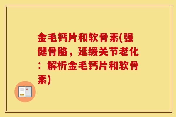 金毛钙片和软骨素(强健骨骼,延缓关节老化:解析金毛钙片和软骨素) 金毛钙片和软骨素(强健骨骼,延缓关节老化:解析金毛钙片和软骨素)