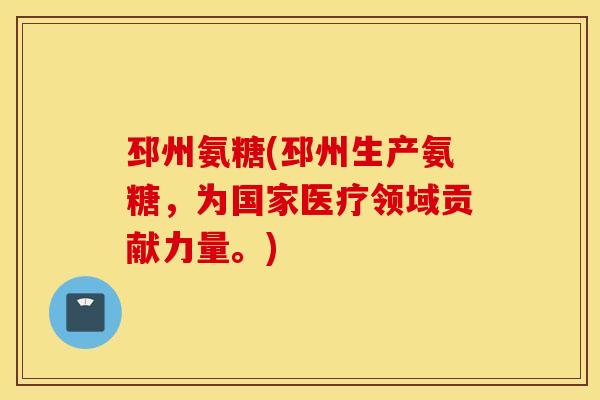 邳州氨糖(邳州生产氨糖，为国家医疗领域贡献力量。)