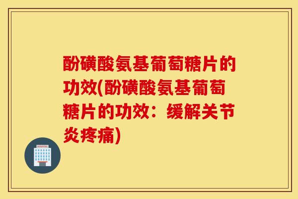 酚磺酸氨基葡萄糖片的功效(酚磺酸氨基葡萄糖片的功效：缓解)