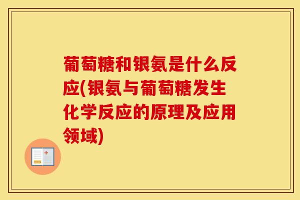 葡萄糖和银氨是什么反应(银氨与葡萄糖发生化学反应的原理及应用领域)