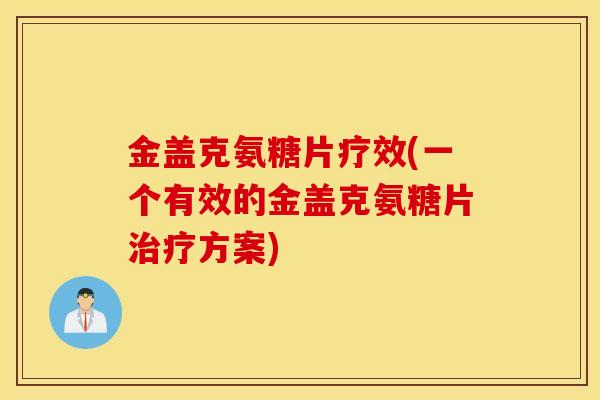 金盖克氨糖片疗效(一个有效的金盖克氨糖片方案) 金盖克氨糖片疗效(一个有效的金盖克氨糖片方案)