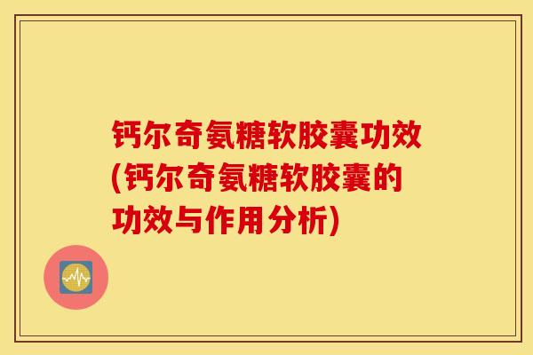 钙尔奇氨糖软胶囊功效(钙尔奇氨糖软胶囊的功效与作用分析) 钙尔奇氨糖软胶囊功效(钙尔奇氨糖软胶囊的功效与作用分析)
