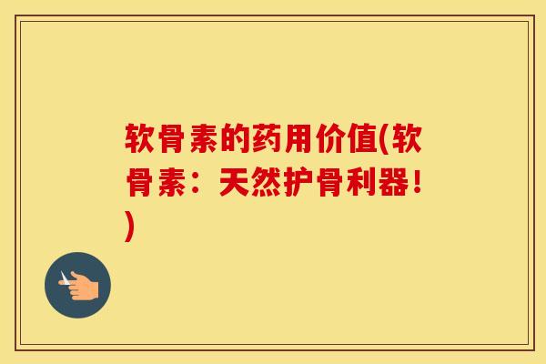 软骨素的药用价值(软骨素:天然护骨利器!) 软骨素的药用价值(软骨素:天然护骨利器!)