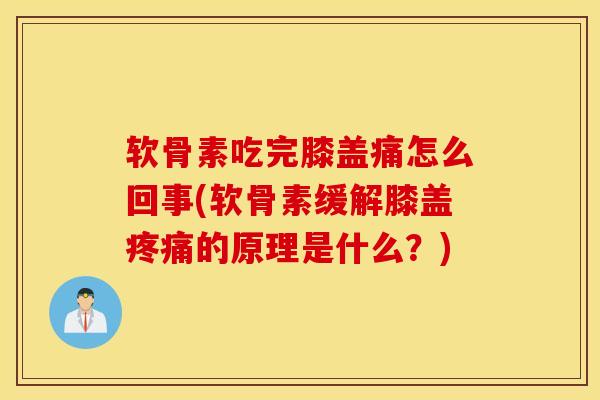 软骨素吃完膝盖痛怎么回事(软骨素缓解膝盖的原理是什么?) 软骨素吃完膝盖痛怎么回事(软骨素缓解膝盖的原理是什么?)