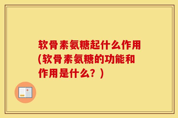 软骨素氨糖起什么作用(软骨素氨糖的功能和作用是什么?) 软骨素氨糖起什么作用(软骨素氨糖的功能和作用是什么?)