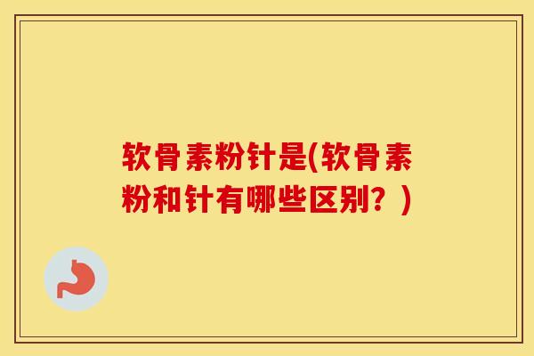 软骨素粉针是(软骨素粉和针有哪些区别?) 软骨素粉针是(软骨素粉和针有哪些区别?)
