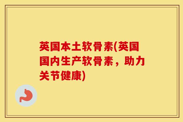 英国本土软骨素(英国国内生产软骨素,助力关节健康) 英国本土软骨素(英国国内生产软骨素,助力关节健康)