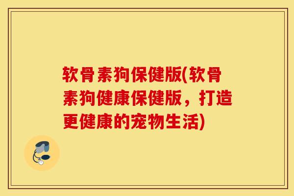 软骨素狗保健版(软骨素狗健康保健版,打造更健康的宠物生活) 软骨素狗保健版(软骨素狗健康保健版,打造更健康的宠物生活)