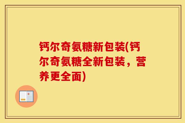 钙尔奇氨糖新包装(钙尔奇氨糖全新包装，营养更全面)