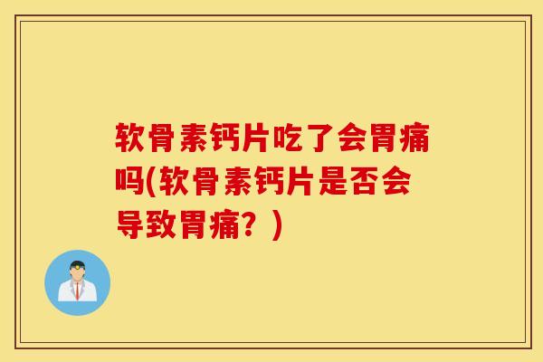 软骨素钙片吃了会胃痛吗(软骨素钙片是否会导致胃痛?) 软骨素钙片吃了会胃痛吗(软骨素钙片是否会导致胃痛?)