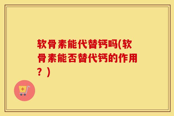 软骨素能代替钙吗(软骨素能否替代钙的作用?) 软骨素能代替钙吗(软骨素能否替代钙的作用?)