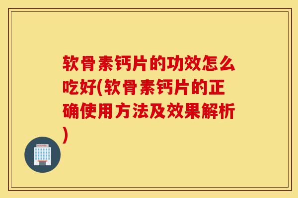 软骨素钙片的功效怎么吃好(软骨素钙片的正确使用方法及效果解析) 软骨素钙片的功效怎么吃好(软骨素钙片的正确使用方法及效果解析)