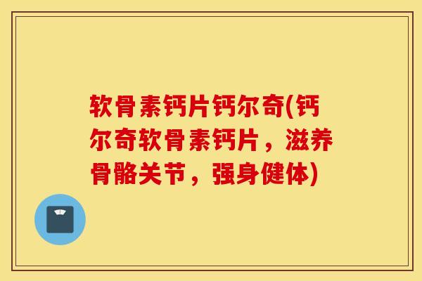 软骨素钙片钙尔奇(钙尔奇软骨素钙片,滋养骨骼关节,强身健体) 软骨素钙片钙尔奇(钙尔奇软骨素钙片,滋养骨骼关节,强身健体)