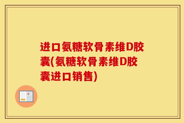 进口氨糖软骨素维D胶囊(氨糖软骨素维D胶囊进口销售)