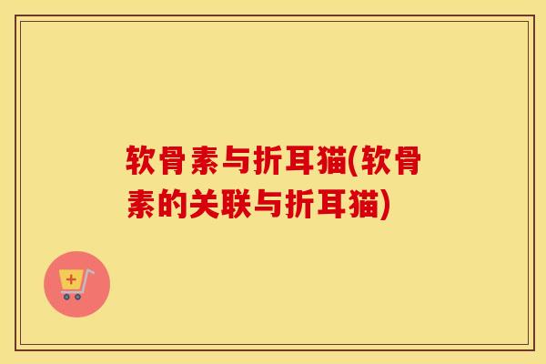 软骨素与折耳猫(软骨素的关联与折耳猫) 软骨素与折耳猫(软骨素的关联与折耳猫)
