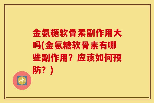 金氨糖软骨素副作用大吗(金氨糖软骨素有哪些副作用?应该如何?) 金氨糖软骨素副作用大吗(金氨糖软骨素有哪些副作用?应该如何?)