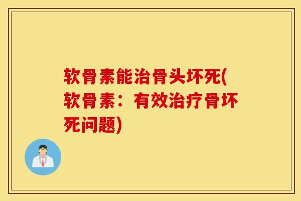软骨素能骨头坏死(软骨素:有效骨坏死问题) 软骨素能骨头坏死(软骨素:有效骨坏死问题)