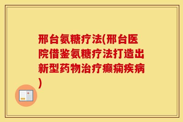 邢台氨糖疗法(邢台医院借鉴氨糖疗法打造出新型癫痫) 邢台氨糖疗法(邢台医院借鉴氨糖疗法打造出新型癫痫)