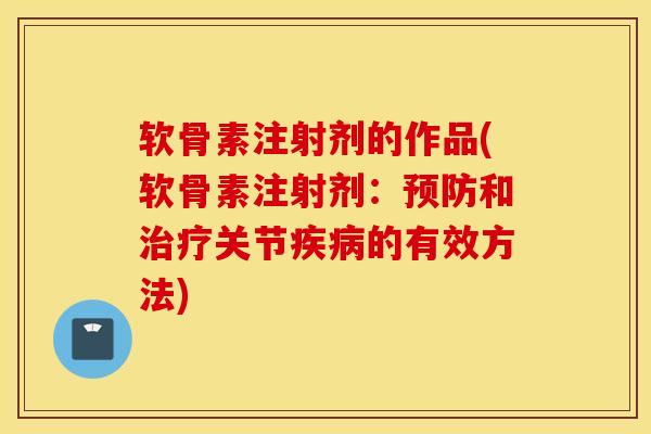 软骨素注射剂的作品(软骨素注射剂：和关节的有效方法)