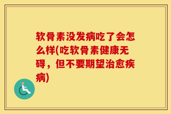 软骨素没发吃了会怎么样(吃软骨素健康无碍，但不要期望愈)